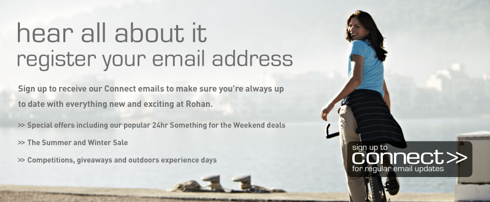 Hear all about it register your email address. Sign up to receive our Connect emails to make sure you're always up to date with everything new and exciting at Rohan.